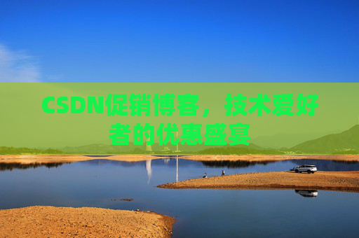 CSDN促销博客，技术爱好者的优惠盛宴